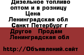 Дизельное топливо оптом и в розницу › Цена ­ 35 - Ленинградская обл., Санкт-Петербург г. Другое » Продам   . Ленинградская обл.